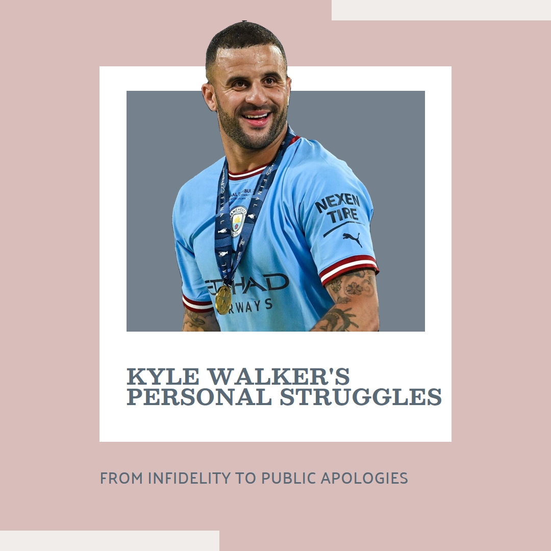 Kyle Walker's Personal Struggles: From Infidelity to Public Apologies