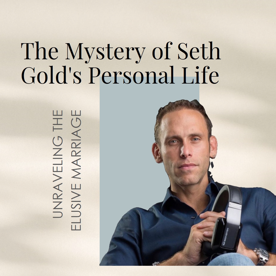 Unraveling the Mystery: Seth Gold Elusive Personal Life and Marriage